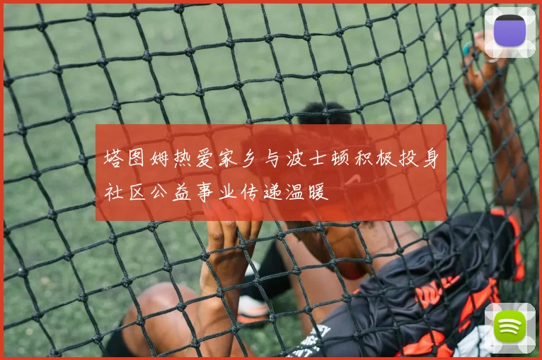 塔图姆热爱家乡与波士顿积极投身社区公益事业传递温暖