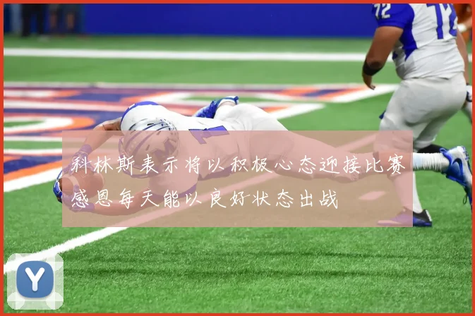 科林斯表示将以积极心态迎接比赛感恩每天能以良好状态出战