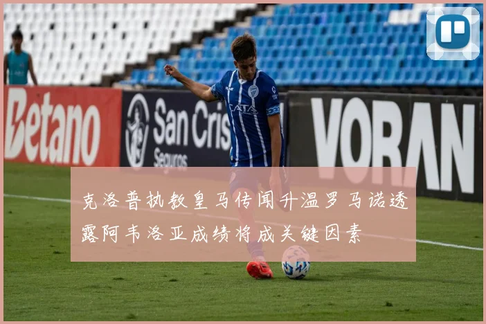 克洛普执教皇马传闻升温罗马诺透露阿韦洛亚成绩将成关键因素