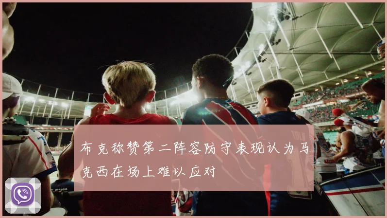 布克称赞第二阵容防守表现认为马克西在场上难以应对