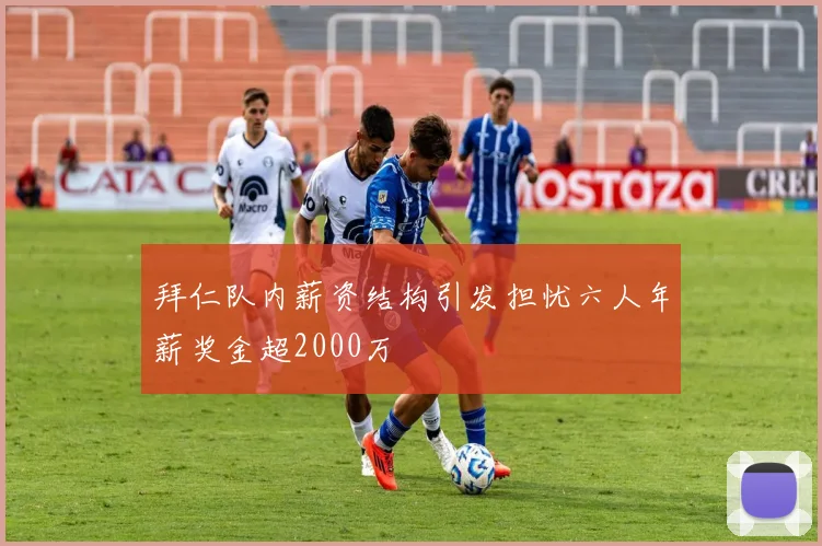 拜仁队内薪资结构引发担忧六人年薪奖金超2000万