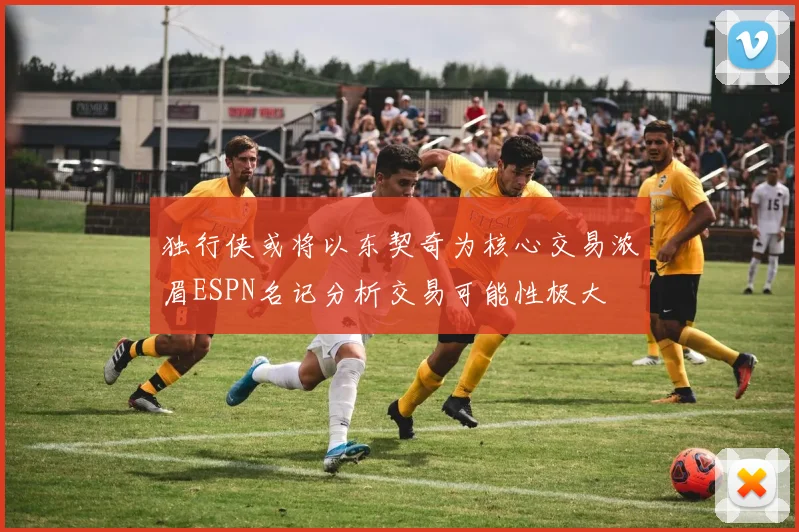 独行侠或将以东契奇为核心交易浓眉ESPN名记分析交易可能性极大