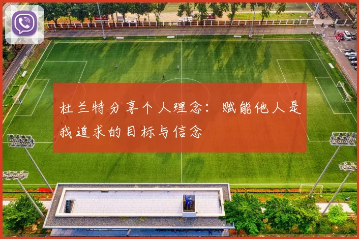 杜兰特分享个人理念：赋能他人是我追求的目标与信念