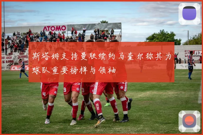 斯塔姆支持曼联续约马奎尔称其为球队重要榜样与领袖