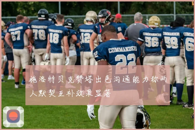 施洛特贝克赞塔出色沟通能力称两人默契互补效果显著