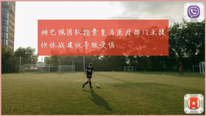 姆巴佩团队指责皇马医疗部门未提供休战建议导致受伤