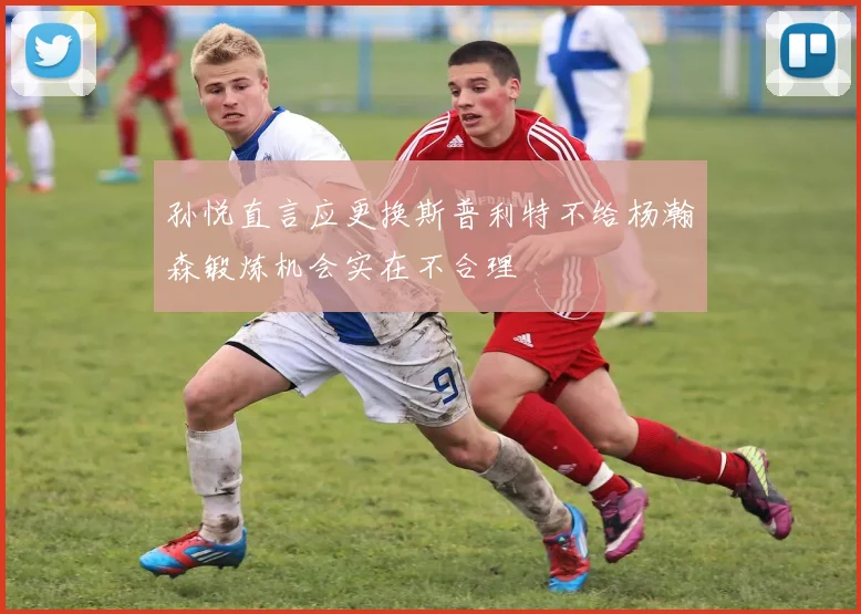 孙悦直言应更换斯普利特不给杨瀚森锻炼机会实在不合理