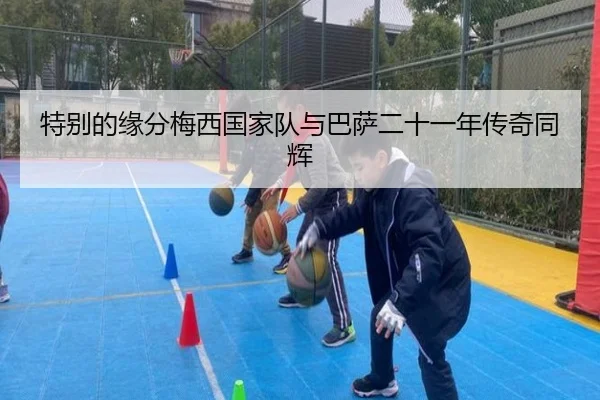 特别的缘分梅西国家队与巴萨二十一年传奇同辉 | xingkong